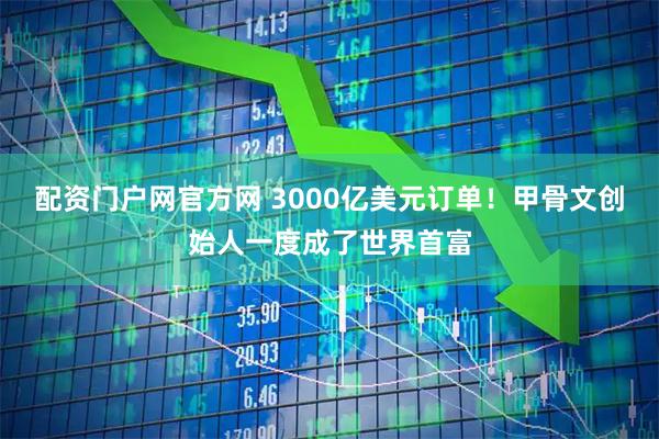 配资门户网官方网 3000亿美元订单！甲骨文创始人一度成了世界首富