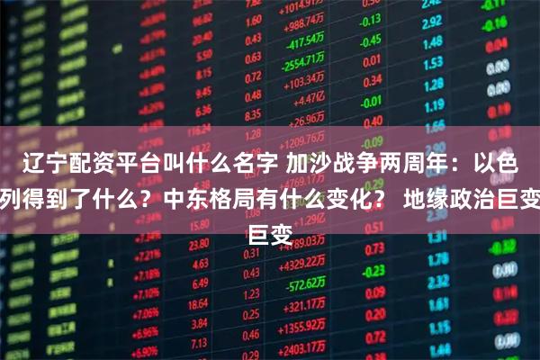 辽宁配资平台叫什么名字 加沙战争两周年：以色列得到了什么？中东格局有什么变化？ 地缘政治巨变