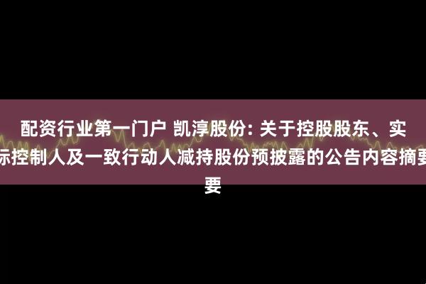 配资行业第一门户 凯淳股份: 关于控股股东、实际控制人及一致行动人减持股份预披露的公告内容摘要