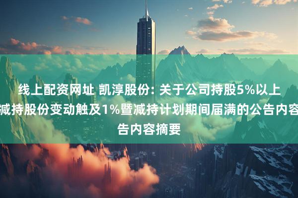 线上配资网址 凯淳股份: 关于公司持股5%以上股东减持股份变动触及1%暨减持计划期间届满的公告内容摘要